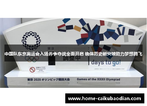 中国队东京奥运会入场券争夺战全面开启 确保历史新突破助力梦想腾飞