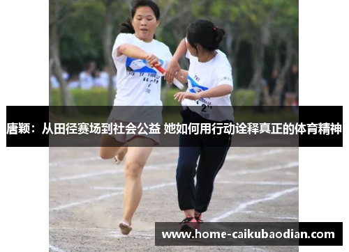 唐颖：从田径赛场到社会公益 她如何用行动诠释真正的体育精神